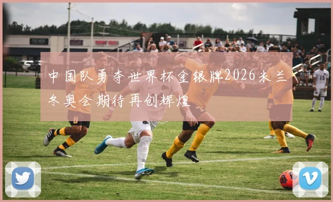 中国队勇夺世界杯金银牌2026米兰冬奥会期待再创辉煌