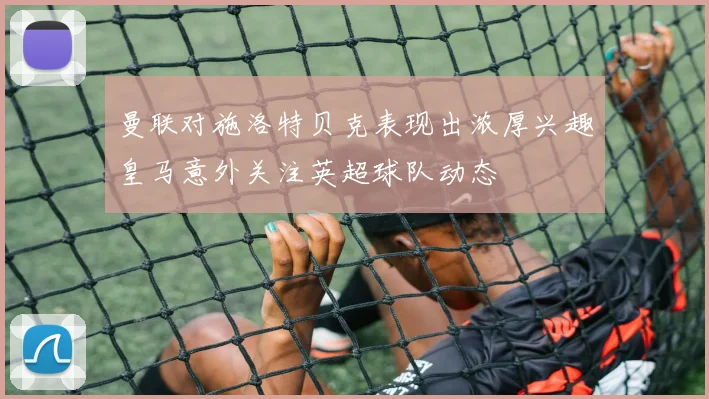 曼联对施洛特贝克表现出浓厚兴趣皇马意外关注英超球队动态